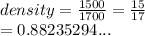 density =  \frac{1500}{1700}  =  \frac{15}{17}  \\  = 0.88235294...