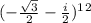 (-\frac{\sqrt{3}}{2}  - \frac{i}{2})^1^2