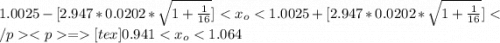 1.0025  -[2.947 *  0.0202  *  \sqrt{1 + \frac{1}{16} } ] <  x_o   [tex]0.941 <  x_o <  1.064