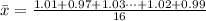 \= x = \frac{1.01 +  0.97 +  1.03 \cdots +1.02 +  0.99}{16}