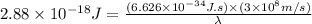 2.88\times 10^{-18}J=\frac{(6.626\times 10^{-34}J.s)\times (3\times 10^8m/s)}{\lambda}