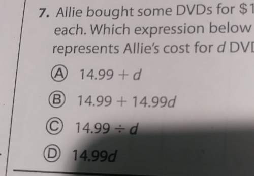 Allie bought some dvds for $14.99 each. which expression below represents allie's cost for d dvds?