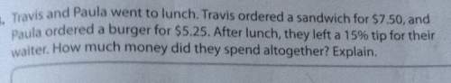 Travis and paula went to lunch. travis ordered a sandwich for $7.50, and ordered a burger for $5.25.