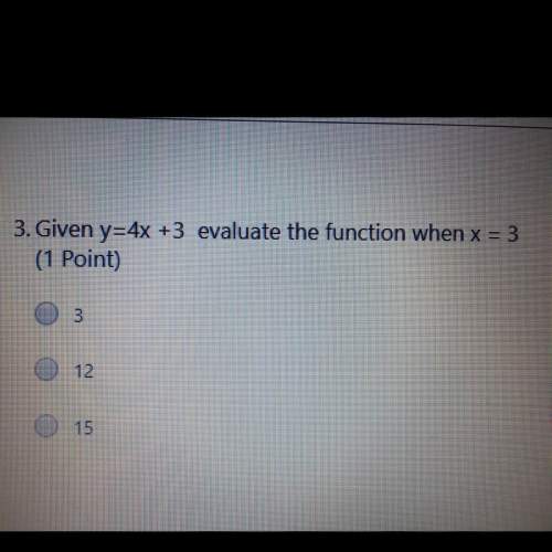 Question 1: given y=4x +3 evaluation the function when x=3
