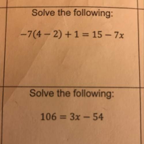 106=3x-54 and -7(4-2)+1=15-7x i don’t understand these 2 need asap