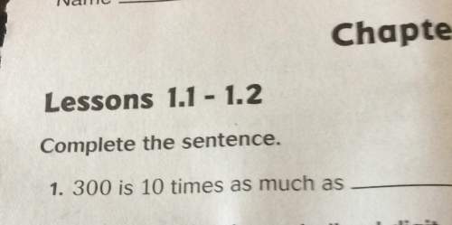 Fchute lessons 1.1 - 1.2 complete the sentence 1. 300 is 10 times as much as