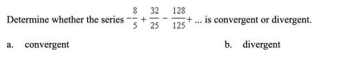 (1cq) determine whether the series -8/5+32/25-128/125+ is convergent or divergent.