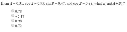 If sin a = 0.31, cos a = 0.95, sin b = 0.47, and cos b 0.88, what is sin(a+b)?