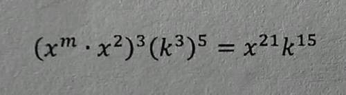 Find the value of m in each equation below. justify your answer. (x^m × x^2)^3 (k^3)^5 = x^21k