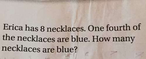 Erica has 8 necklaces. one fourth of the necklaces are blue. how many necklaces are blue .