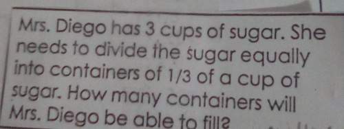 Miss diego has three cups of sugar she needs to divide the sugar equally into containers of 1/3 of a