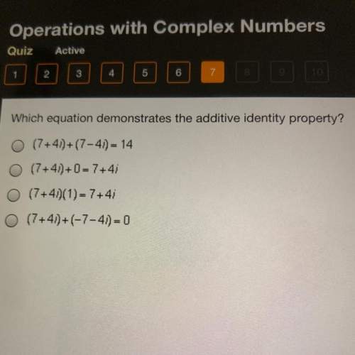 Which equation demonstrates the additive identity property?  o (7+41)+(7-4) = 14 o (7+4)