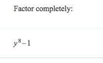 Pleae  factor completely y^8-1 (btw the ^8 is "y to the power of
