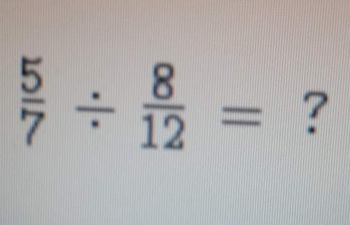 The question is 5/7 divided by 8/12