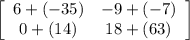 \left[\begin{array}{ccc}6+(-35)&-9+(-7)\\0+(14)&18+(63)\\\end{array}\right]