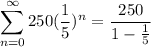 \displaystyle{\sum_{n=0}^{\infty} 250(\frac{1}{5})^n }=\frac{250}{1-\frac{1}{5}}