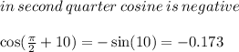 in \: second \: quarter \: cosine \: is \: negative \\ \\  \cos( \frac{\pi}{2} + 10 ) =  -  \sin(10) =  - 0.173