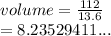 volume =  \frac{112}{13.6}  \\  = 8.23529411...