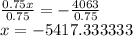 \frac{0.75x}{0.75}  =  -  \frac{4063}{0.75}  \\ x =  - 5417.333333