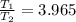 \frac{T_1}{T_2}  = 3.965