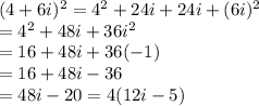 (4 + 6i)^2 = 4^2 + 24i + 24i + (6i)^2\\= 4^2 + 48i + 36i^2\\= 16 + 48i + 36(-1)\\= 16 + 48i - 36\\= 48i - 20 = 4(12i - 5)