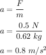 a=\dfrac{F}{m}\\\\a=\dfrac{0.5\ N}{0.62\ kg}\\\\a=0.8\ m/s^2