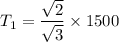 T_{1}=\dfrac{\sqrt{2}}{\sqrt{3}}\times1500