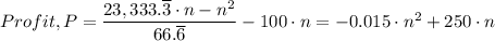 Profit, P =  \dfrac{23,333.\overline {3} \cdot n- n^2}{66. \overline{6}} - 100 \cdot n = -0.015 \cdot n^2 + 250 \cdot n