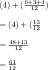 (4) + ( \frac{6+3+4}{12} )\\\\=  (4) +(\frac{13}{12} \\\\= \frac{48+13}{12} \\\\= \frac{61}{12}
