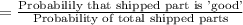 =\frac{\text{Probabilily that shipped part is 'good'}}{\text{Probability of total shipped parts}}