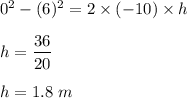 0^2-(6)^2=2\times (-10)\times h\\\\h=\dfrac{36}{20}\\\\h=1.8\ m