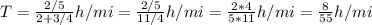 T = \frac{2/5 }{2 + 3/4} h/mi = \frac{2/5}{11/4}  h/mi = \frac{2*4}{5*11} h/mi = \frac{8}{55} h/mi