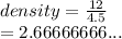 density =  \frac{12}{4.5}  \\  = 2.66666666...