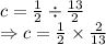c=\frac{1}{2}\div\frac{13}{2}\\\Rightarrow c=\frac{1}{2}\times \frac{2}{13}