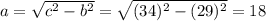 a = \sqrt{c^{2} - b^{2}} = \sqrt{(34)^{2} - (29)^{2}} = 18