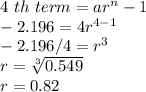 4\ th \ term = ar^n-1\\-2.196 = 4r^{4-1} \\-2.196/4 = r^{3} \\r = \sqrt[3]{0.549} \\r = 0.82