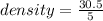 density =  \frac{30.5}{5}  \\
