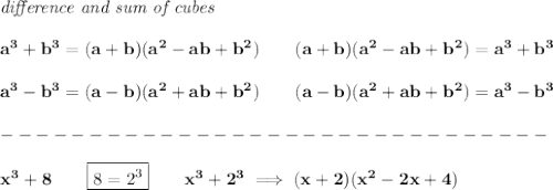 \bf \textit{difference and sum of cubes}&#10;\\\\&#10;a^3+b^3 = (a+b)(a^2-ab+b^2)\qquad&#10;(a+b)(a^2-ab+b^2)= a^3+b^3 &#10;\\\\&#10;a^3-b^3 = (a-b)(a^2+ab+b^2)\qquad&#10;(a-b)(a^2+ab+b^2)= a^3-b^3\\\\&#10;-------------------------------\\\\&#10;x^3+8\qquad \boxed{8=2^3}\qquad x^3+2^3\implies (x+2)(x^2-2x+4)