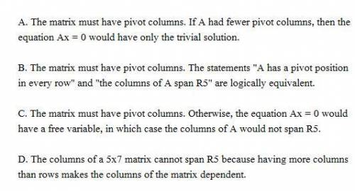 Suppose A is a 5x7 matrix. How many pivot columns must A have if its columns span R^5? Why?

a. The