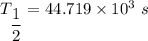 T_{\dfrac{1}{2}}=44.719\times10^{3}\ s