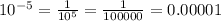 10^{-5}=\frac{1}{10^{5}}=\frac{1}{100000}=0.00001