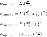 \phi _{square} = E.(\frac{d^2}{2} )\\\\\phi _{square} =E.(\frac{d^2}{2} ).(\frac{\pi}{2} ).(\frac{2}{\pi} )\\\\\phi _{square} =E.(\frac{\pi d^2}{4} ).(\frac{2}{\pi} )\\\\\phi _{square} =(\phi _{circle}).(\frac{2}{\pi} )