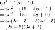 6a {}^{2}  - 19a + 10 \\  = 6a {}^{2} - (15 + 4)a   +  10 \\  = 6a {}^{2}  - 15a  -  4a + 10 \\  = 3a(2a - 5) + 2(2a  - 5) \\  = (2a - 5)(3a + 2)