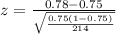 z = \frac{0.78- 0.75}{ \sqrt{\frac{ 0.75(1-0.75)}{214} } }