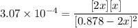 3.07\times10^{-4}=\dfrac{[2x][x]}{[0.878-2x]^2}