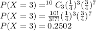 P(X = 3)=^{10}C_3 (\frac{1}{4})^3 (\frac{3}{4})^7\\P(X = 3)=\frac{10!}{3!7!} (\frac{1}{4})^3 (\frac{3}{4})^7\\P(X = 3)=0.2502