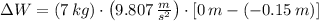 \Delta W = (7\,kg)\cdot \left(9.807\,\frac{m}{s^{2}} \right)\cdot [0\,m-(-0.15\,m)]