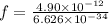 f =  \frac{4.90 \times  {10}^{ - 12} }{6.626 \times  {10}^{ - 34} }  \\