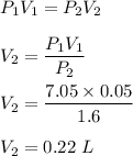 P_1V_1=P_2V_2\\\\V_2=\dfrac{P_1V_1}{P_2}\\\\V_2=\dfrac{7.05\times 0.05}{1.6}\\\\V_2=0.22\ L