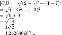 |CD|  =  \sqrt{ ({2 - 5})^{2}  +  ({4 - 7})^{2} }  \\  =  \sqrt{ ({ - 3})^{2}  + ( { - 3})^{2} }  \\  =  \sqrt{9 + 9}  \\  =  \sqrt{18}  \:  \:  \:  \:  \:  \\  = 3 \sqrt{2}  \:  \:  \:  \:  \:   \\  = 4.242640687...